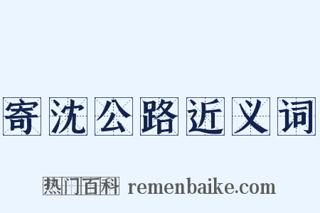 寄沈公路近义词是什么意思的图片